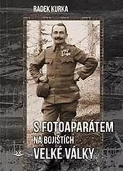 S fotoaparátem na bojištích Velké války : fotografie Antonína Kurky, Feldwebela 81. pěšího pluku rakouské armády na bojištích první světové války Objednat Nyní