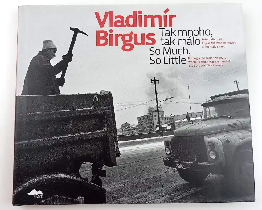Akční Nabídka Vladimír Birgus: Tak mnoho, tak málo : fotografie z let, kdy se tak mnoho muselo a tak málo smělo = so much, so little : photographs from the years whwn so much was demanded and so little was allowed