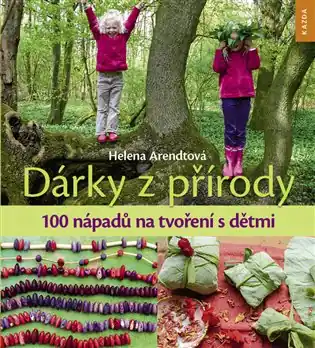 Dárky z přírody - 100 nápadů na tvoření s dětmi Ihned K Objednání